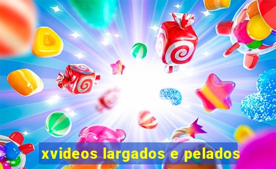 xvideos largados e pelados